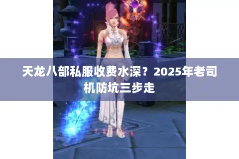 天龙八部私服收费水深？2025年老司机防坑三步走