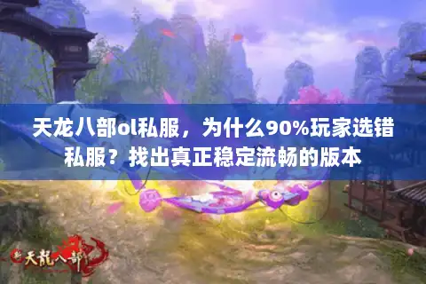 天龙八部ol私服，为什么90%玩家选错私服？找出真正稳定流畅的版本