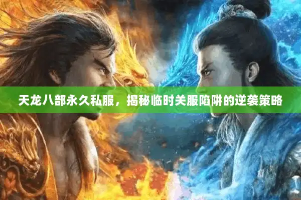 天龙八部永久私服，揭秘临时关服陷阱的逆袭策略