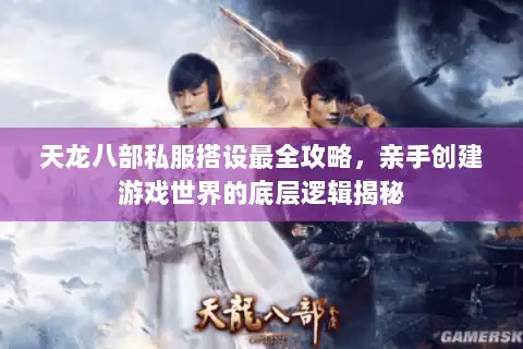 天龙八部私服搭设最全攻略，亲手创建游戏世界的底层逻辑揭秘