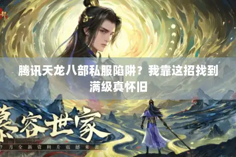 腾讯天龙八部私服陷阱?我靠这招找到满级真怀旧 腾讯天龙八部私服陷阱?我靠这招找到满级真怀旧