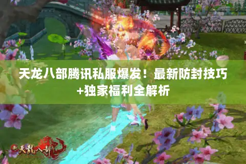 天龙八部腾讯私服爆发！最新防封技巧+独家福利全解析