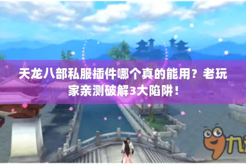天龙八部私服插件哪个真的能用?老玩家亲测破解3大陷阱! 天龙八部私服插件哪个真的能用?老玩家亲测破解3大陷阱!