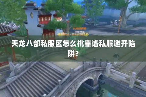 天龙八部私服区怎么挑靠谱私服避开陷阱？