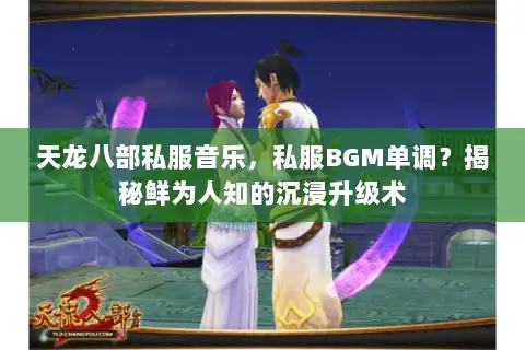 天龙八部私服音乐，私服BGM单调？揭秘鲜为人知的沉浸升级术