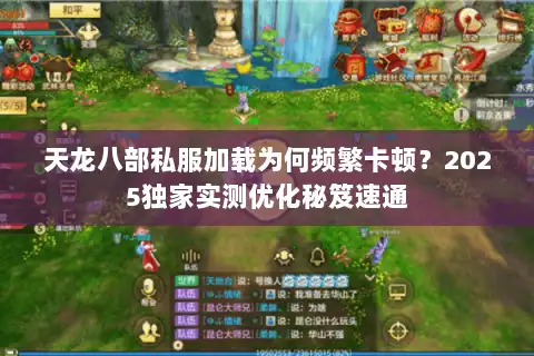 天龙八部私服加载为何频繁卡顿?2025独家实测优化秘笈速通 天龙八部私服加载为何频繁卡顿?2025独家实测优化秘笈速通