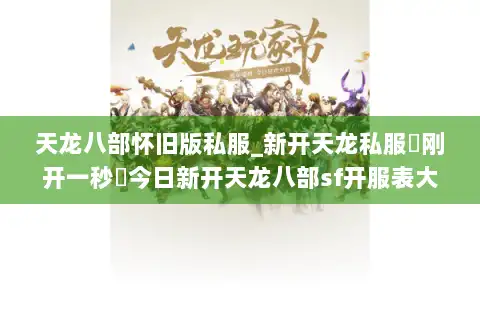 天龙八部怀旧版私服_新开天龙私服▷刚开一秒◁今日新开天龙八部sf开服表大全