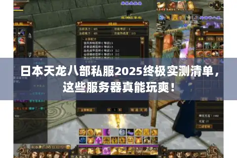日本天龙八部私服2025终极实测清单，这些服务器真能玩爽！