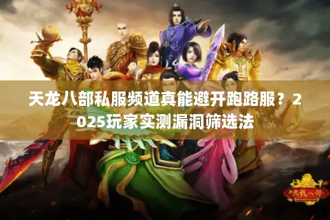 天龙八部私服频道真能避开跑路服？2025玩家实测漏洞筛选法