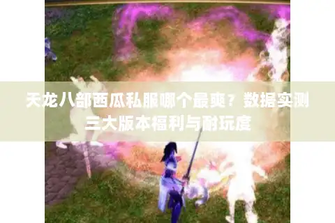 天龙八部西瓜私服哪个最爽？数据实测三大版本福利与耐玩度