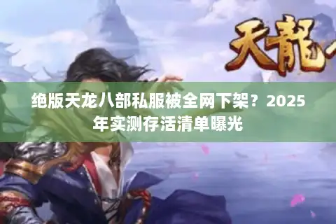 绝版天龙八部私服被全网下架？2025年实测存活清单曝光
