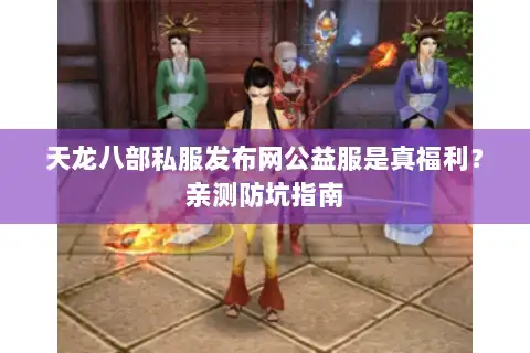 天龙八部私服发布网公益服是真福利？亲测防坑指南