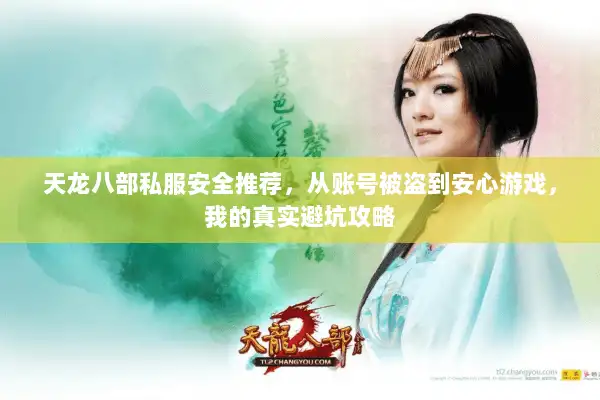 天龙八部私服安全推荐，从账号被盗到安心游戏，我的真实避坑攻略