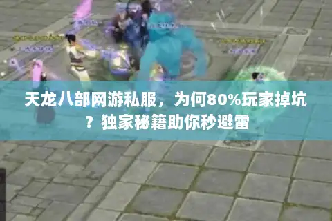 天龙八部网游私服，为何80%玩家掉坑？独家秘籍助你秒避雷