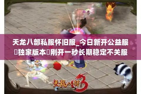 天龙八部私服怀旧服_今日新开公益服▷独家版本◁刚开一秒长期稳定不关服 天龙八部私服怀旧服_今日新开公益服▷独家版本◁刚开一秒长期稳定不关服