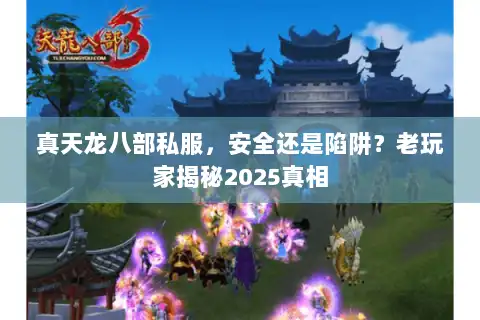 真天龙八部私服，安全还是陷阱？老玩家揭秘2025真相