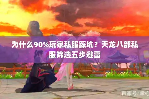 为什么90%玩家私服踩坑?天龙八部私服筛选五步避雷 为什么90%玩家私服踩坑?天龙八部私服筛选五步避雷