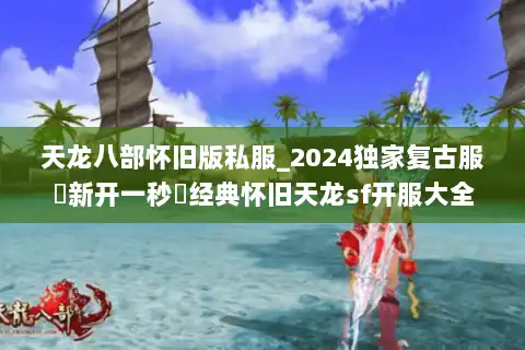 天龙八部怀旧版私服_2024独家复古服◀新开一秒▶经典怀旧天龙sf开服大全