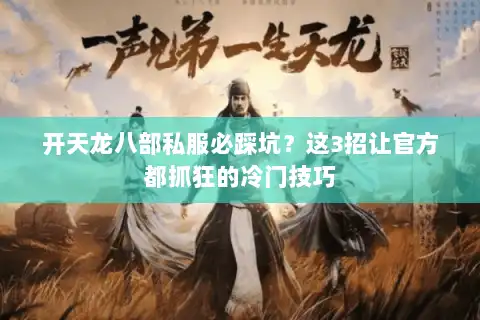 开天龙八部私服必踩坑？这3招让官方都抓狂的冷门技巧