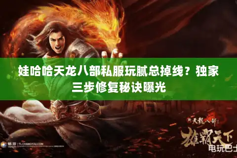 娃哈哈天龙八部私服玩腻总掉线？独家三步修复秘诀曝光