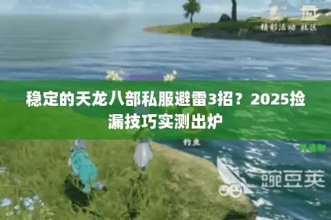 稳定的天龙八部私服避雷3招?2025捡漏技巧实测出炉 稳定的天龙八部私服避雷3招?2025捡漏技巧实测出炉