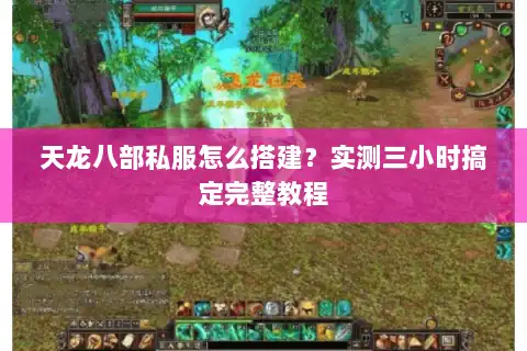 天龙八部私服怎么搭建？实测三小时搞定完整教程