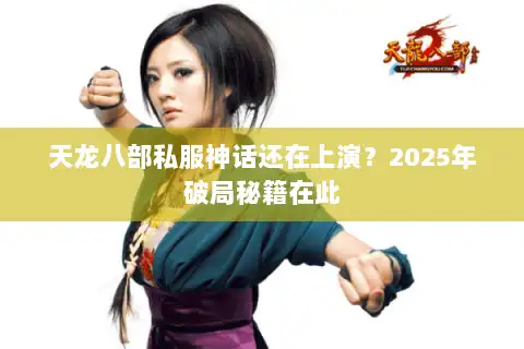 天龙八部私服神话还在上演？2025年破局秘籍在此