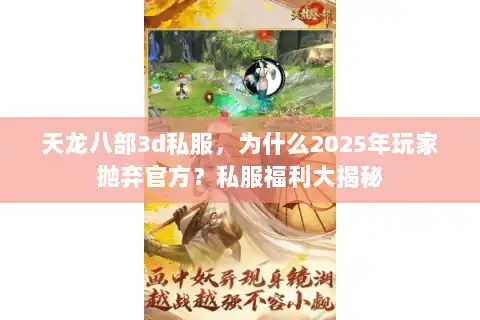 天龙八部3d私服，为什么2025年玩家抛弃官方？私服福利大揭秘