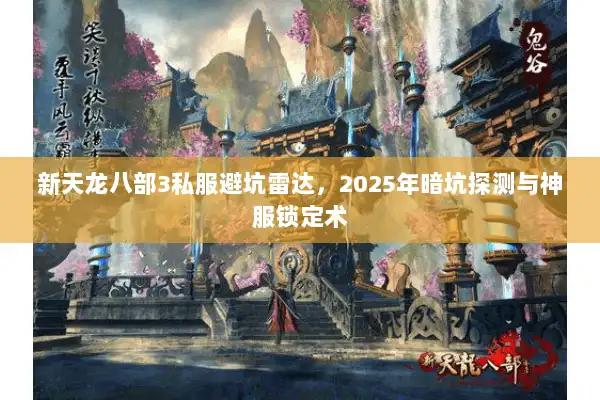 新天龙八部3私服避坑雷达，2025年暗坑探测与神服锁定术