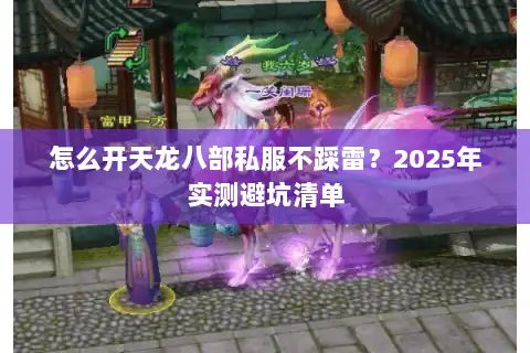 怎么开天龙八部私服不踩雷？2025年实测避坑清单
