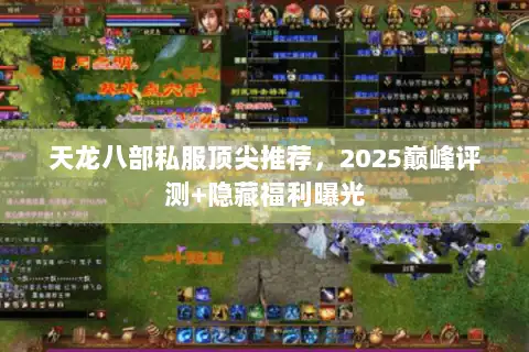 天龙八部私服顶尖推荐,2025巅峰评测+隐藏福利曝光 天龙八部私服顶尖推荐,2025巅峰评测+隐藏福利曝光