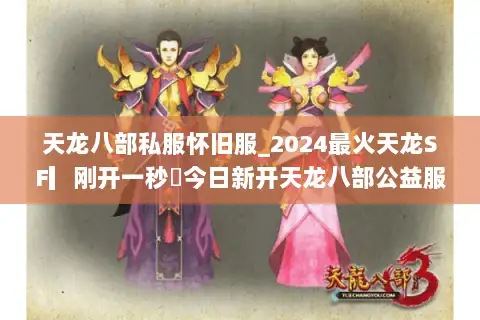 天龙八部私服怀旧服_2024最火天龙SF▎刚开一秒◁今日新开天龙八部公益服发布网