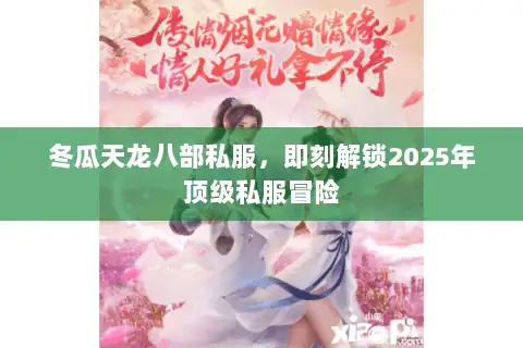 冬瓜天龙八部私服,即刻解锁2025年顶级私服冒险 冬瓜天龙八部私服,即刻解锁2025年顶级私服冒险