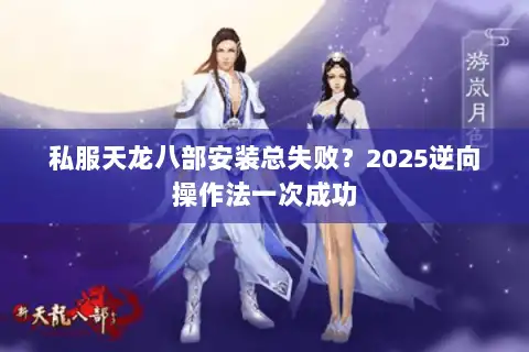 私服天龙八部安装总失败？2025逆向操作法一次成功