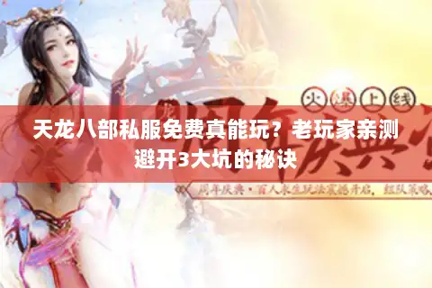 天龙八部私服免费真能玩?老玩家亲测避开3大坑的秘诀 天龙八部私服免费真能玩?老玩家亲测避开3大坑的秘诀