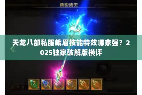 天龙八部私服峨眉技能特效哪家强?2025独家破解版横评 天龙八部私服峨眉技能特效哪家强?2025独家破解版横评