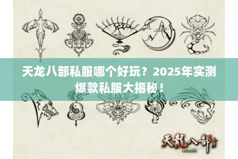 天龙八部私服哪个好玩？2025年实测爆款私服大揭秘！