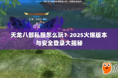 天龙八部私服怎么玩？2025火爆版本与安全登录大揭秘