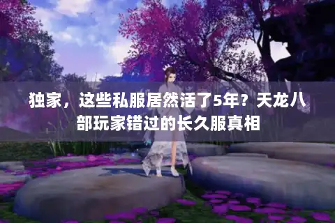 独家，这些私服居然活了5年？天龙八部玩家错过的长久服真相