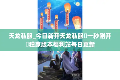 天龙私服_今日新开天龙私服▷一秒刚开◁独家版本福利站每日更新