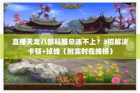 直播天龙八部私服总连不上?3招解决卡顿+掉线(附实时在线榜) 直播天龙八部私服总连不上?3招解决卡顿+掉线(附实时在线榜)