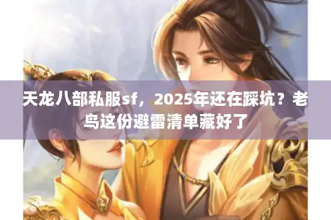 天龙八部私服sf，2025年还在踩坑？老鸟这份避雷清单藏好了