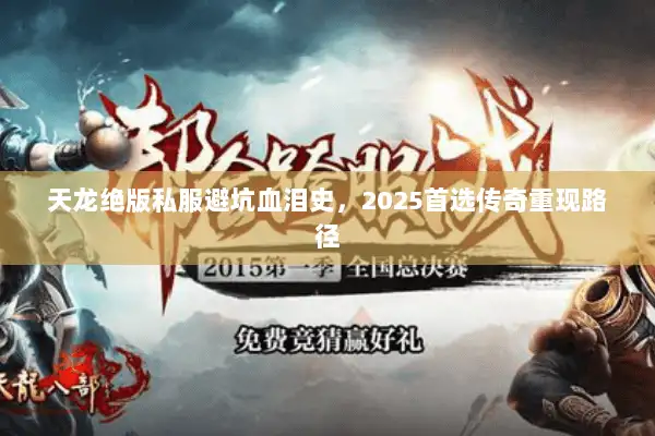 天龙绝版私服避坑血泪史，2025首选传奇重现路径