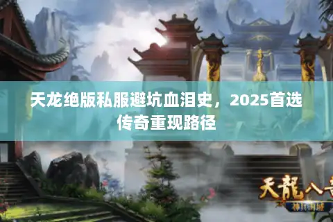 天龙绝版私服避坑血泪史，2025首选传奇重现路径