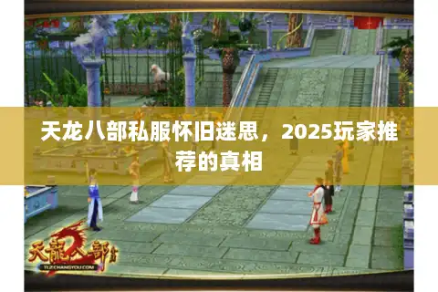 天龙八部私服怀旧迷思，2025玩家推荐的真相