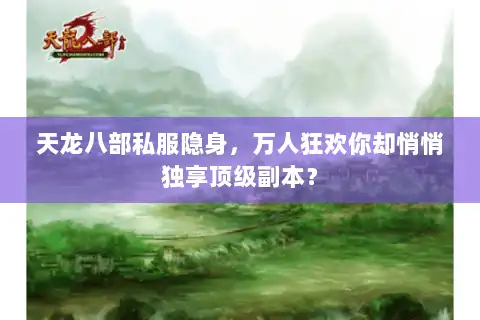 天龙八部私服隐身，万人狂欢你却悄悄独享顶级副本？