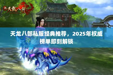 天龙八部私服经典推荐，2025年权威榜单即刻解锁