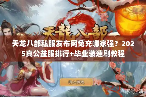 天龙八部私服发布网免充哪家强?2025真公益服排行+毕业装速刷教程 天龙八部私服发布网免充哪家强?2025真公益服排行+毕业装速刷教程