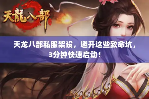 天龙八部私服架设，避开这些致命坑，3分钟快速启动！