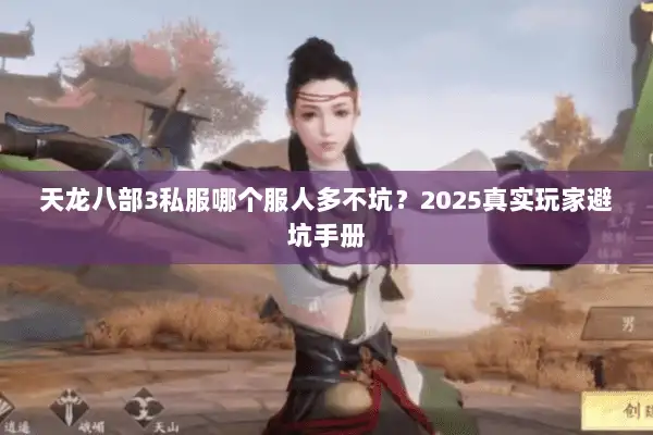 天龙八部3私服哪个服人多不坑?2025真实玩家避坑手册 天龙八部3私服哪个服人多不坑?2025真实玩家避坑手册